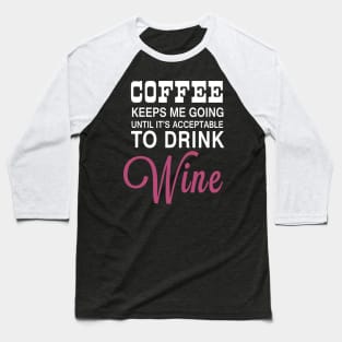 Coffee Keeps Me Going Until It's Acceptable to Drink Wine Baseball T-Shirt